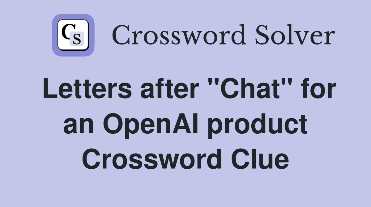 Letters after "Chat" for an OpenAI product Crossword Clue