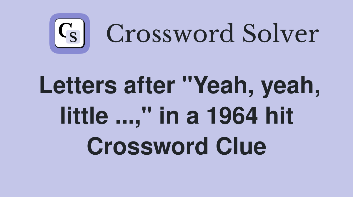 Letters after "Yeah, yeah, little ...," in a 1964 hit Crossword Clue