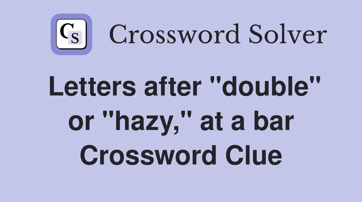 Letters after "double" or "hazy," at a bar Crossword Clue