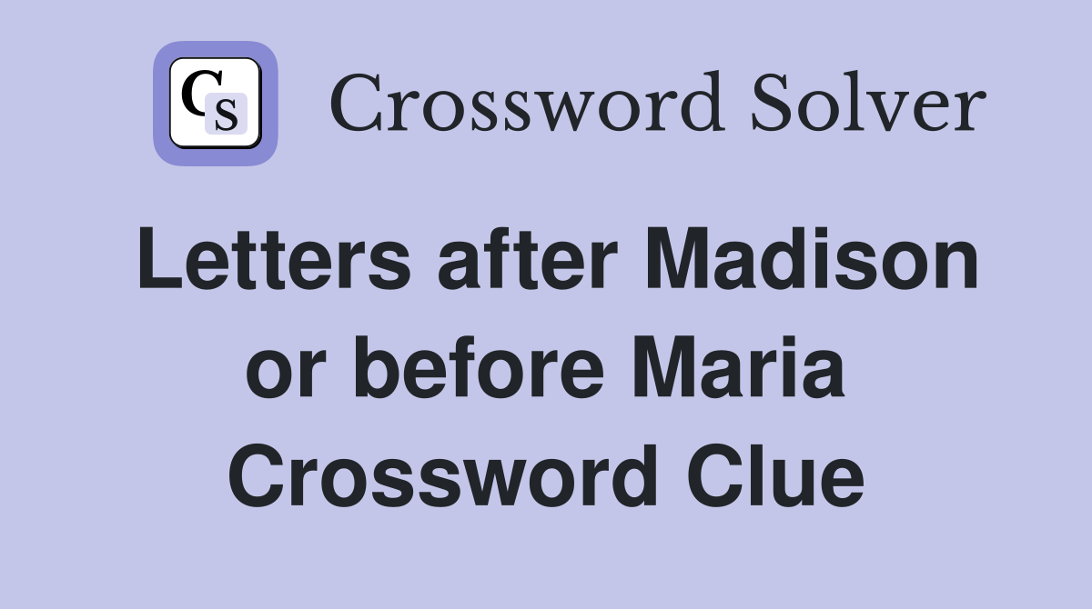 Letters after Madison or before Maria Crossword Clue