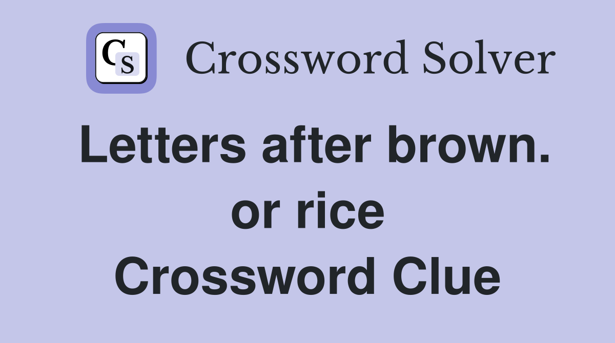 Letters after brown. or rice Crossword Clue