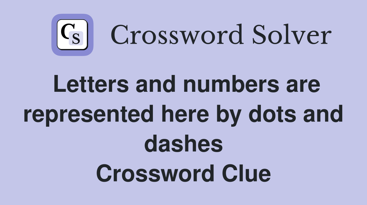 Letters and numbers are represented here by dots and dashes Crossword Clue