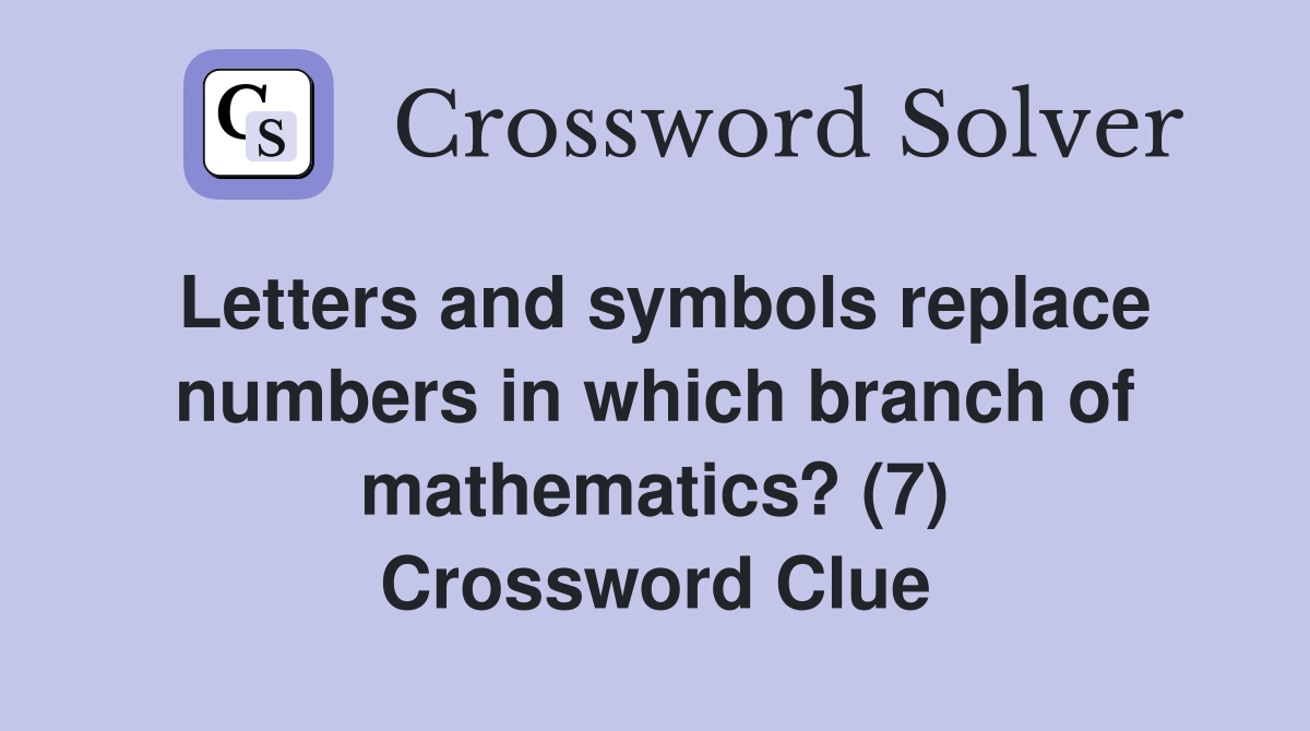 Letters and symbols replace numbers in which branch of mathematics? (7) Crossword Clue