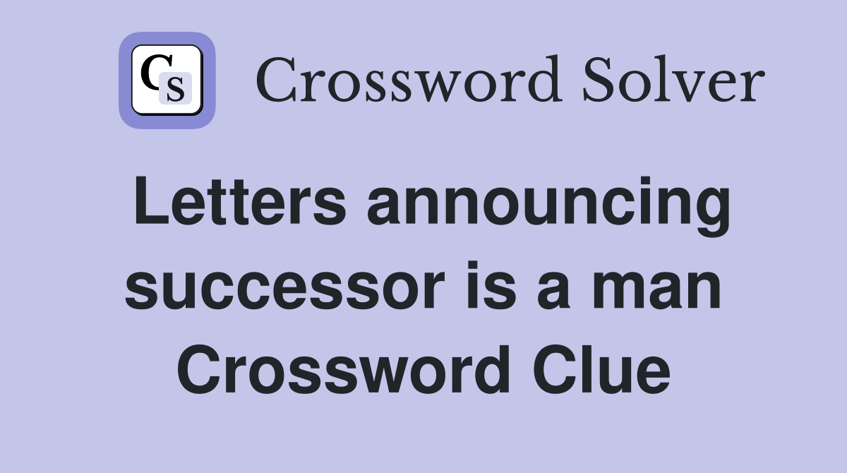 Letters announcing successor is a man Crossword Clue