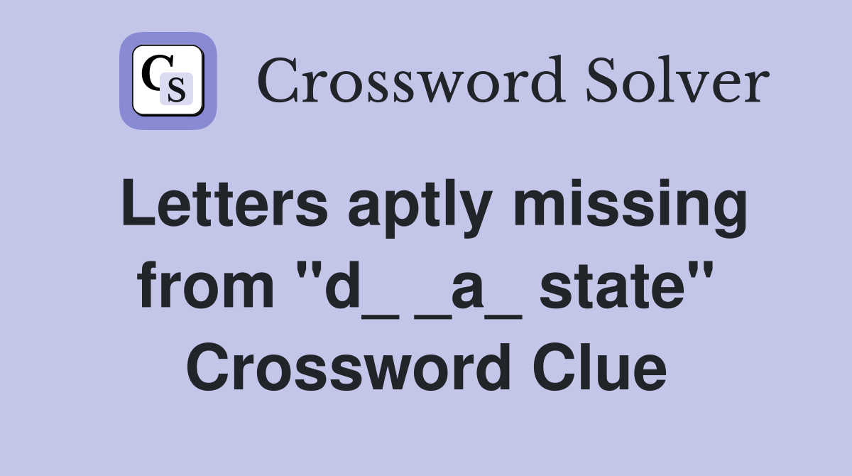 Letters aptly missing from "d_ _a_ state" Crossword Clue