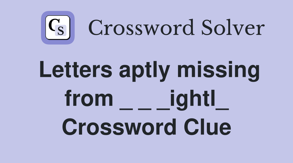 Letters aptly missing from _ _ _ightl_ Crossword Clue