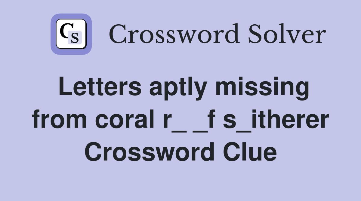 Letters aptly missing from coral r_ _f s_itherer Crossword Clue