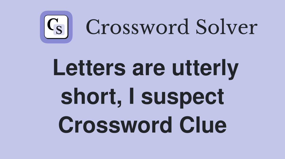Letters are utterly short, I suspect Crossword Clue