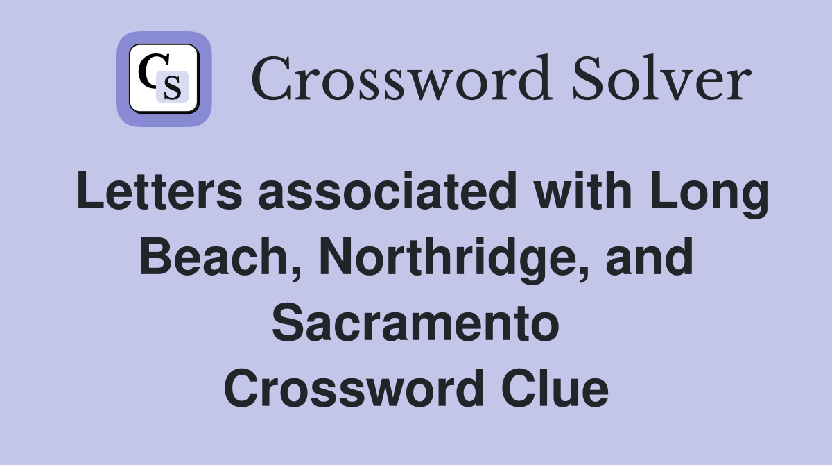 Letters associated with Long Beach, Northridge, and Sacramento Crossword Clue