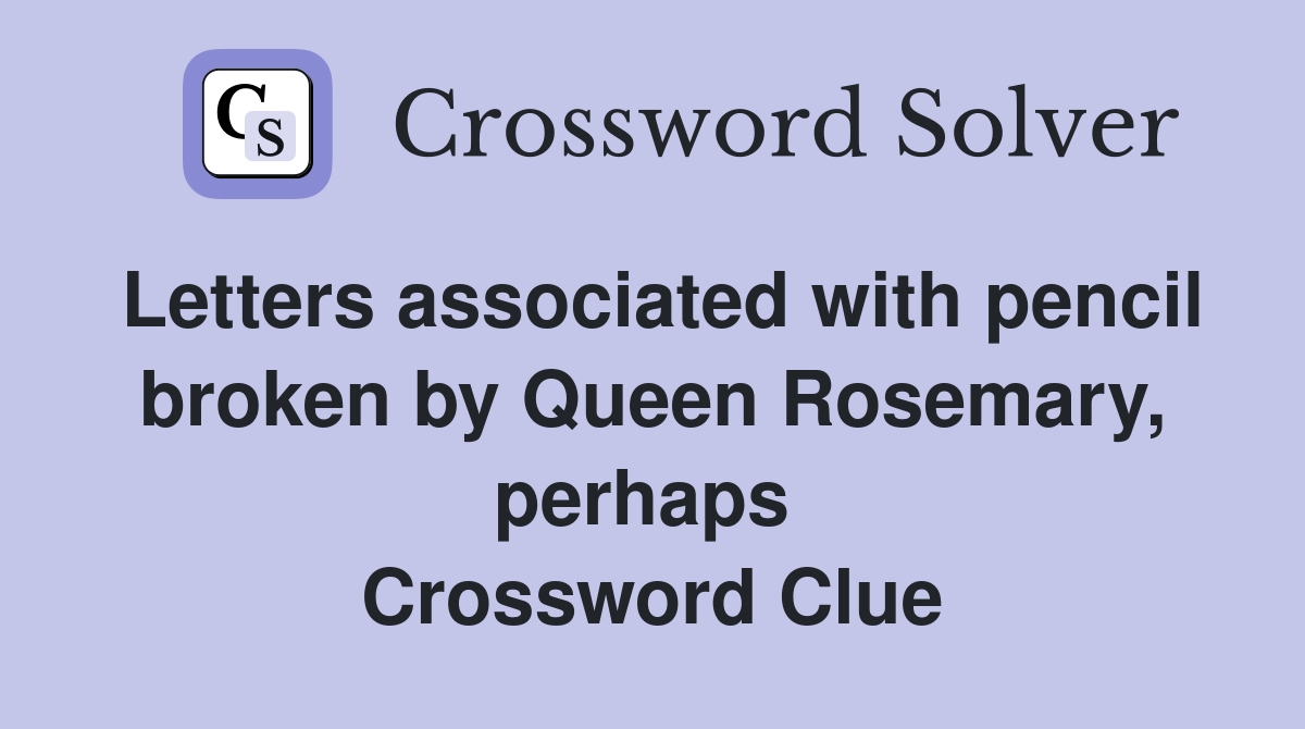 Letters associated with pencil broken by Queen Rosemary, perhaps  Crossword Clue