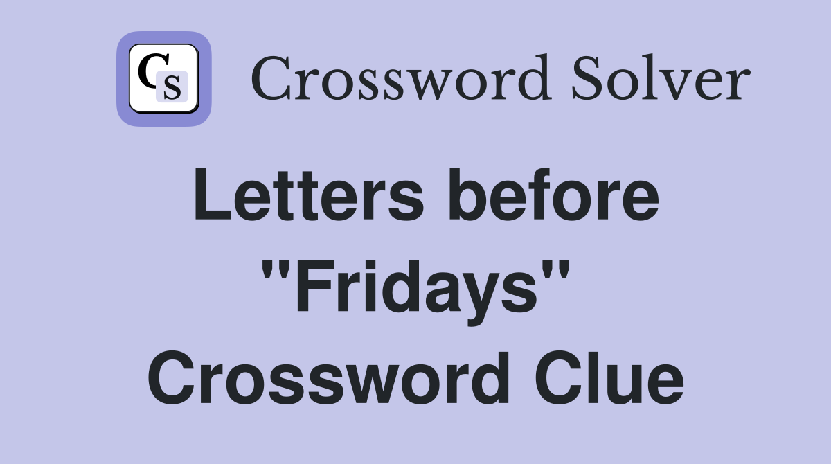 Letters before "Fridays" Crossword Clue