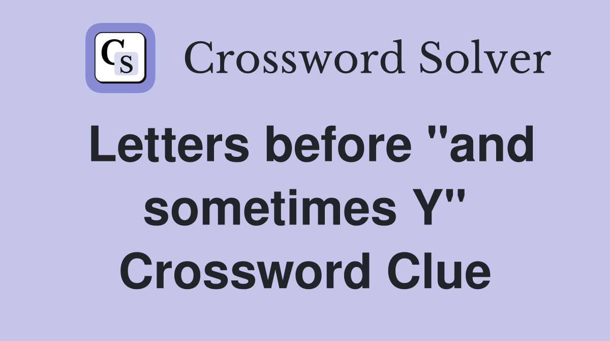 Letters before "and sometimes Y" Crossword Clue