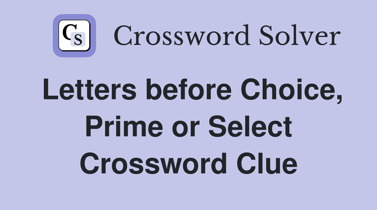 Letters before Choice, Prime or Select Crossword Clue
