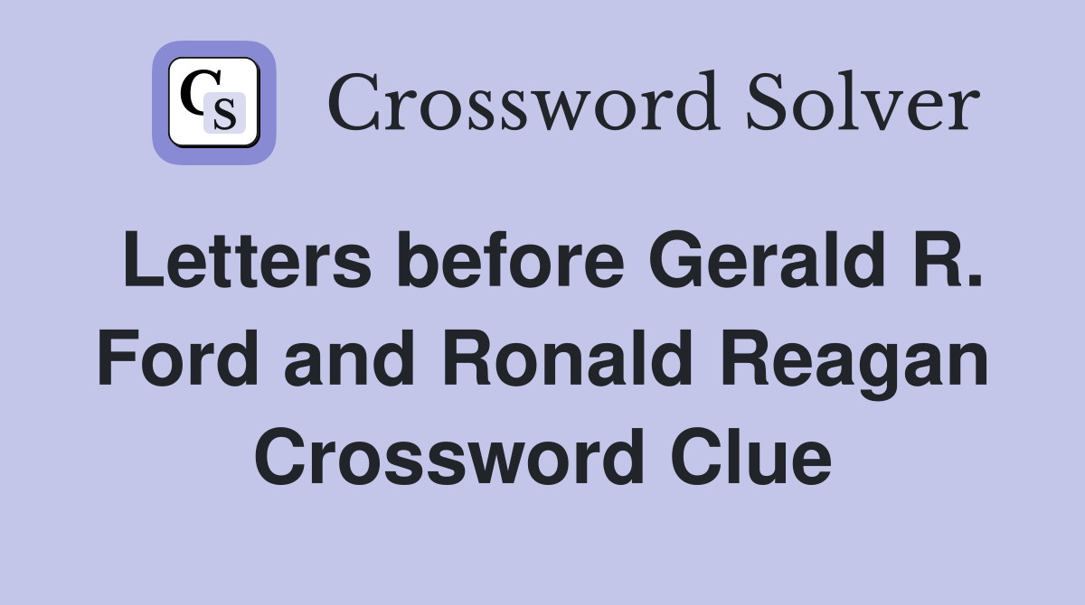 Letters before Gerald R. Ford and Ronald Reagan Crossword Clue