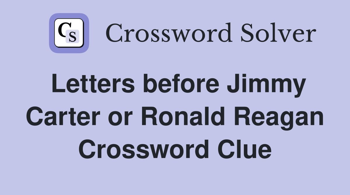 Letters before Jimmy Carter or Ronald Reagan Crossword Clue