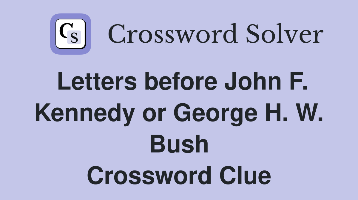 Letters before John F. Kennedy or George H. W. Bush Crossword Clue