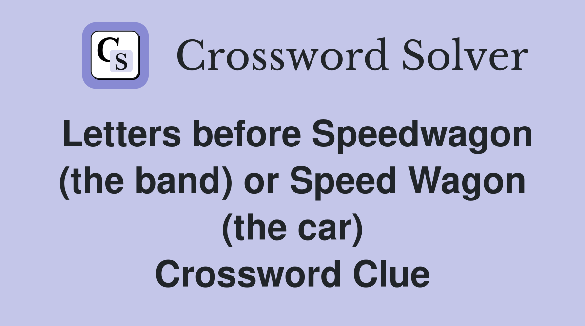 Letters before Speedwagon (the band) or Speed Wagon (the car) Crossword Clue