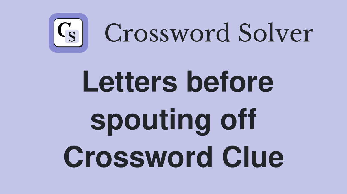 Letters before spouting off Crossword Clue