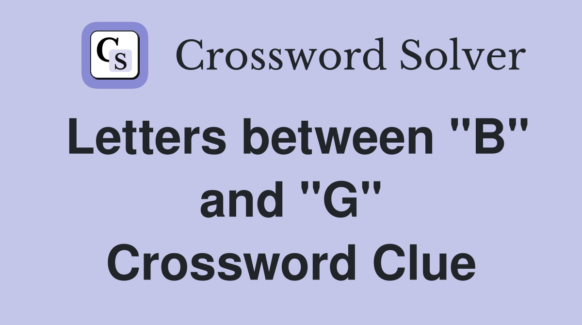 Letters between "B" and "G" Crossword Clue