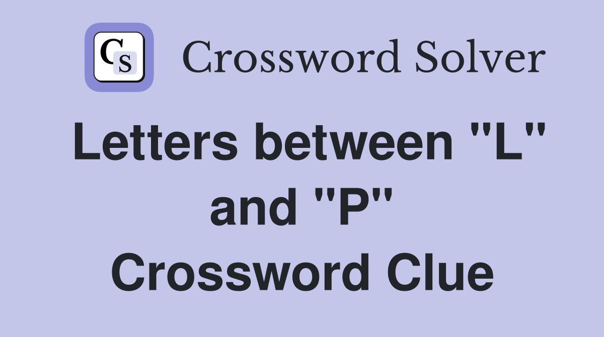 Letters between "L" and "P" Crossword Clue