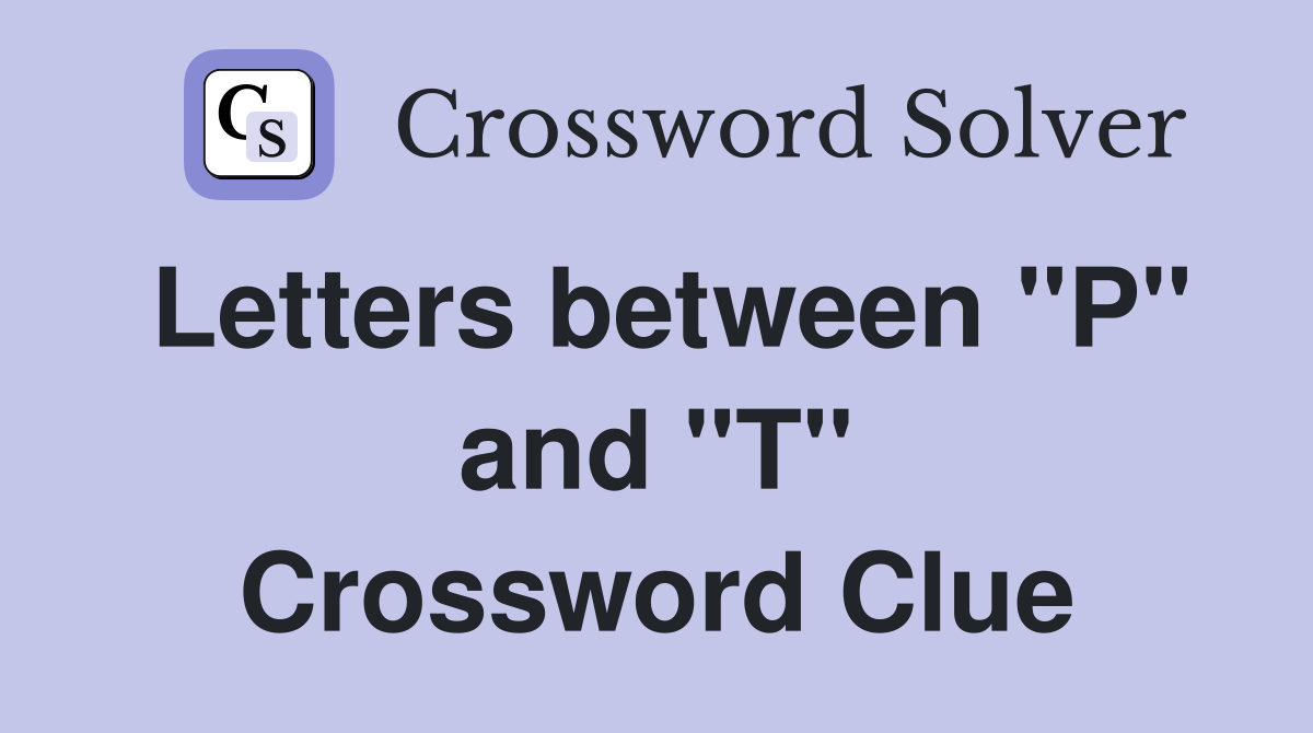 Letters between "P" and "T" Crossword Clue