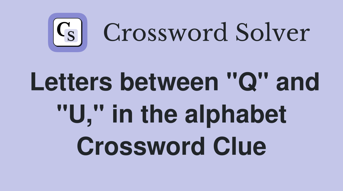 Letters between "Q" and "U," in the alphabet Crossword Clue