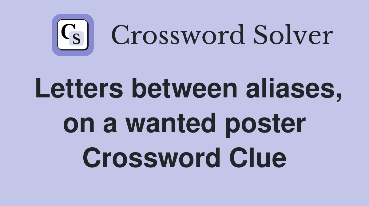 Letters between aliases, on a wanted poster Crossword Clue