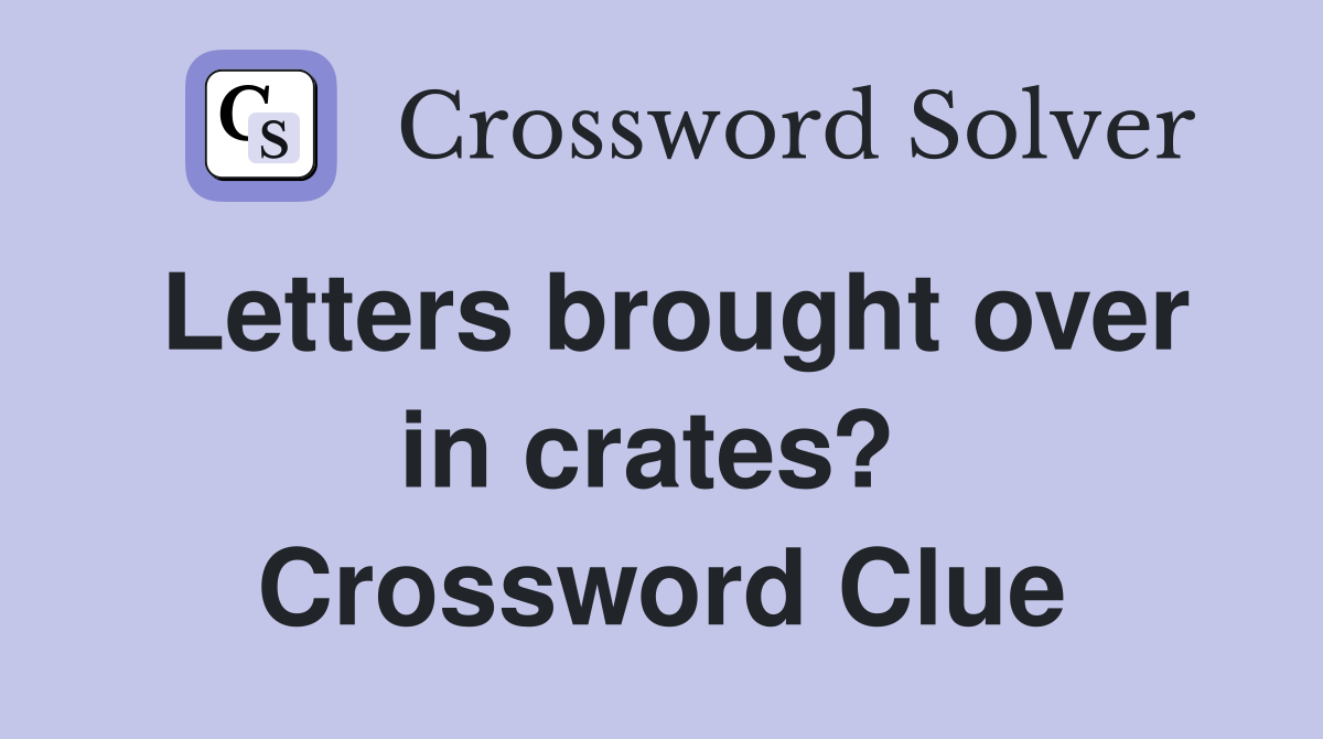 Letters brought over in crates?  Crossword Clue