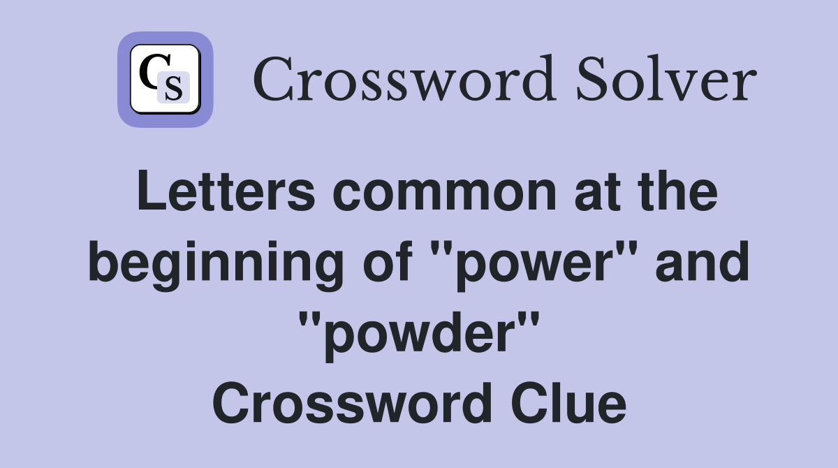 Letters common at the beginning of "power" and "powder" Crossword Clue