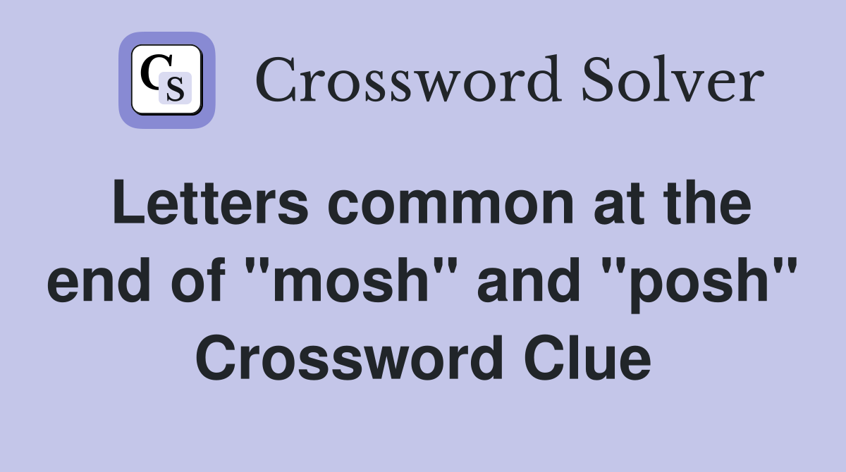 Letters common at the end of "mosh" and "posh" Crossword Clue