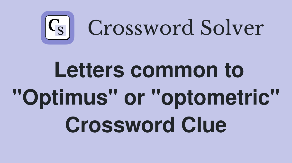 Letters common to "Optimus" or "optometric" Crossword Clue