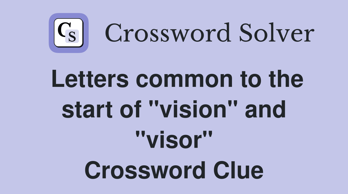 Letters common to the start of "vision" and "visor" Crossword Clue