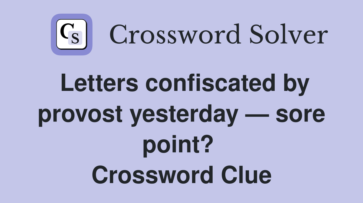 Letters confiscated by provost yesterday — sore point?  Crossword Clue