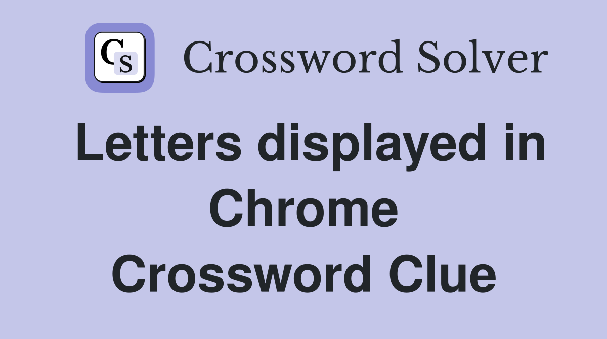 Letters displayed in Chrome Crossword Clue