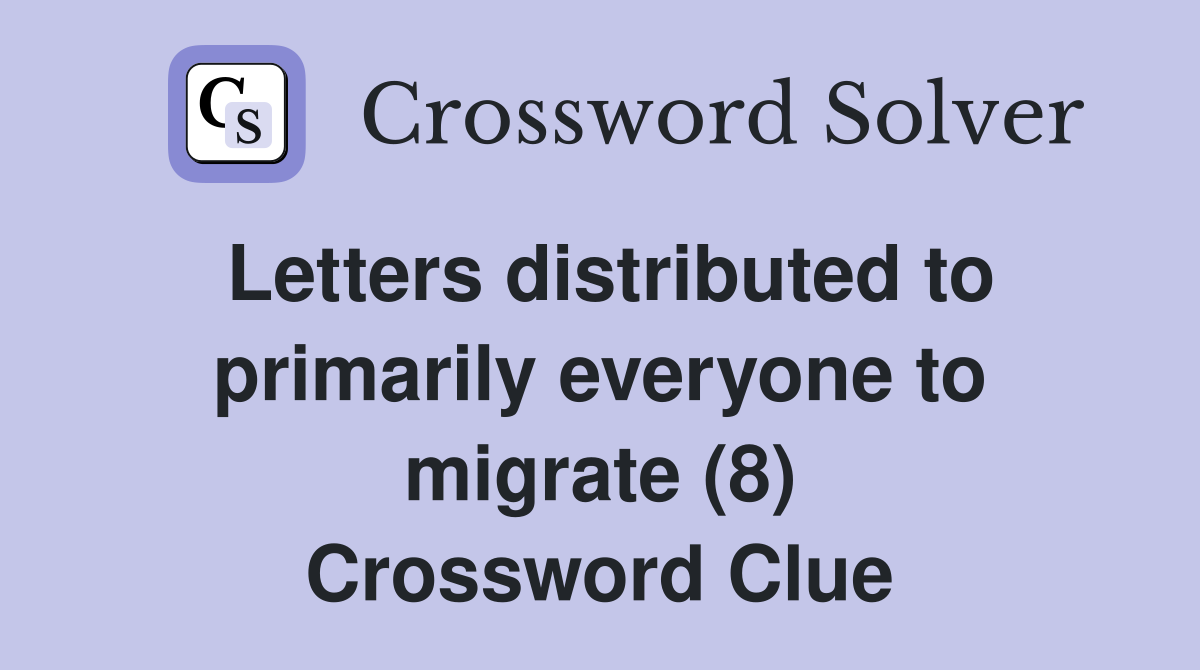 Letters distributed to primarily everyone to migrate (8) Crossword Clue