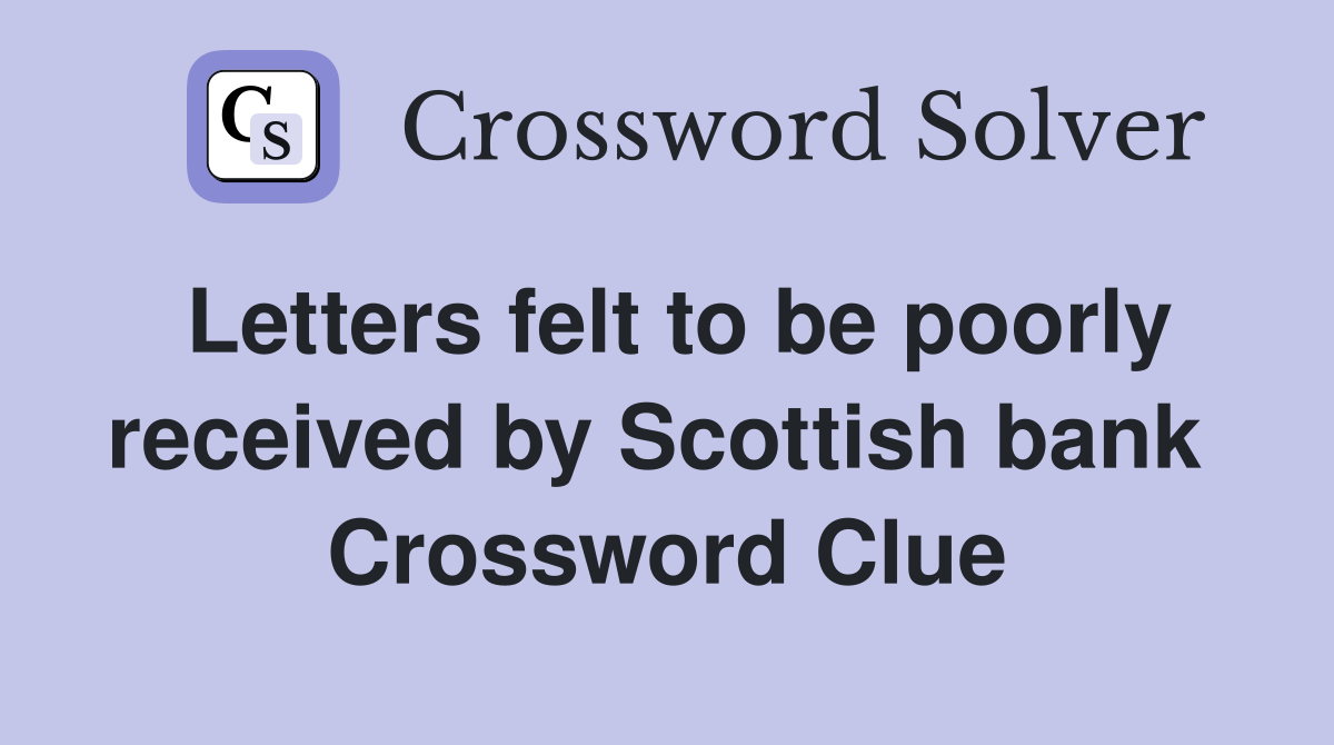 Letters felt to be poorly received by Scottish bank  Crossword Clue