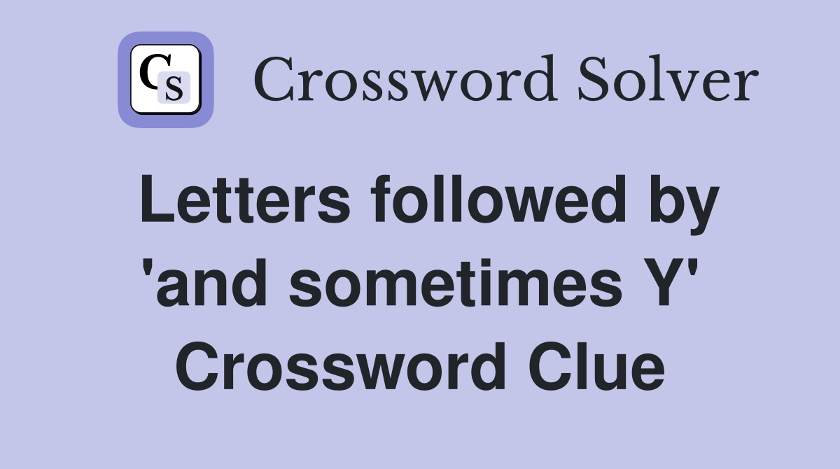 Letters followed by 'and sometimes Y' Crossword Clue