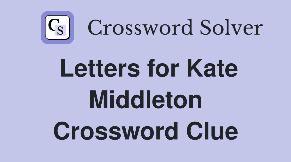 Letters for Kate Middleton Crossword Clue