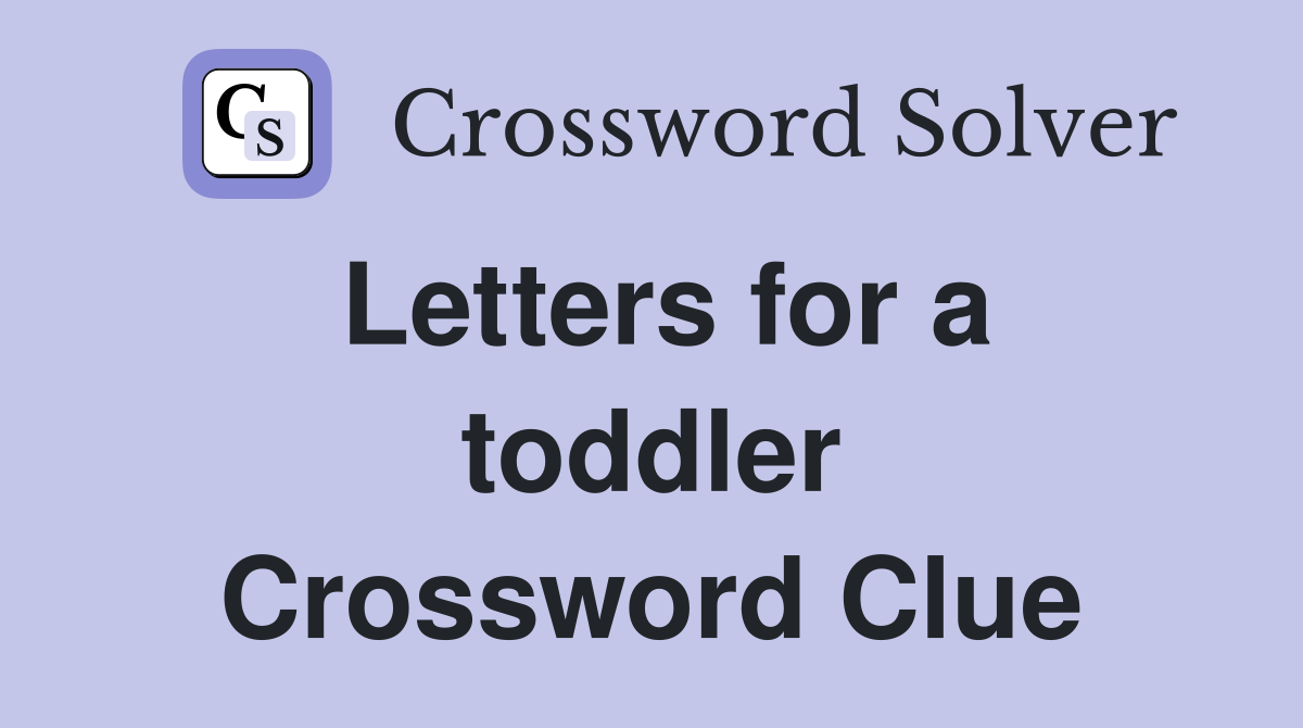 Letters for a toddler Crossword Clue