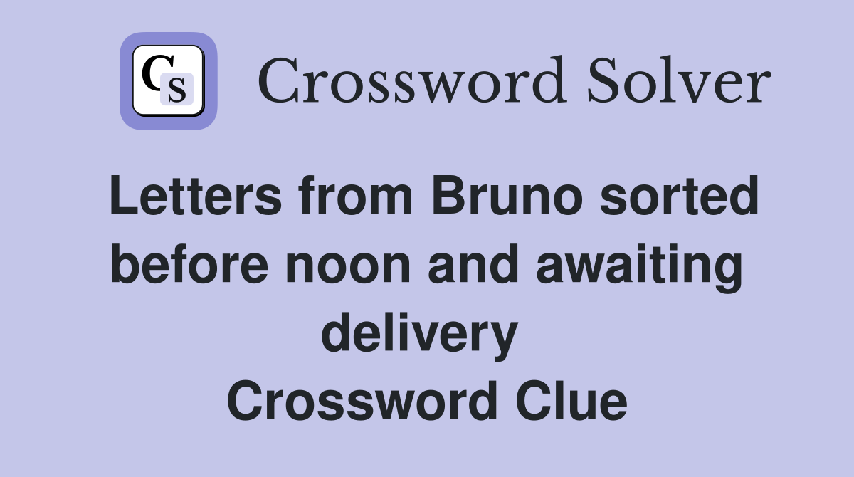 Letters from Bruno sorted before noon and awaiting delivery  Crossword Clue