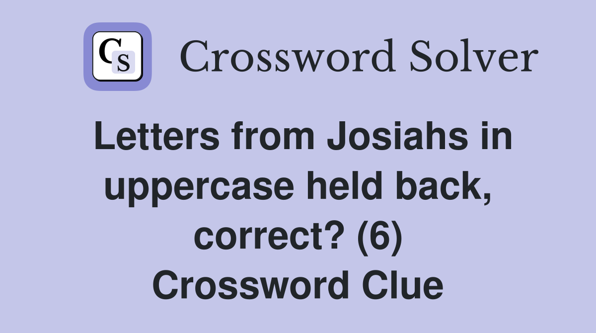 Letters from Josiahs in uppercase held back, correct? (6) Crossword Clue