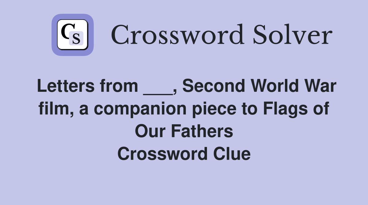 Letters from ___, Second World War film, a companion piece to Flags of Our Fathers Crossword Clue