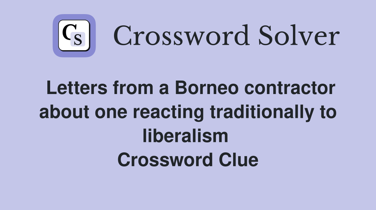 Letters from a Borneo contractor about one reacting traditionally to liberalism  Crossword Clue