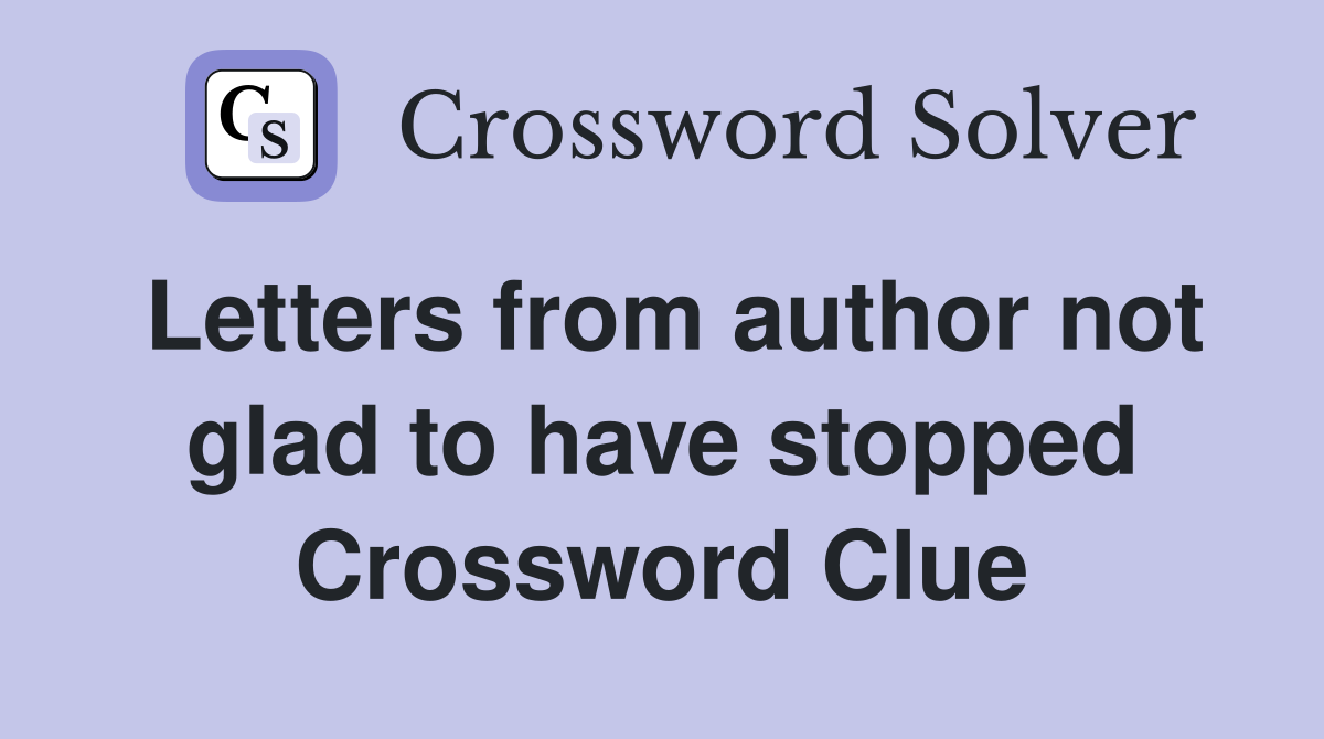 Letters from author not glad to have stopped Crossword Clue