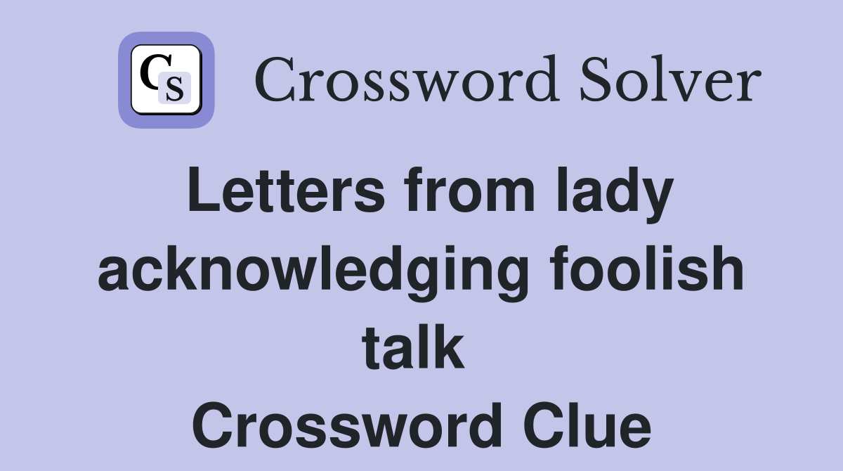 Letters from lady acknowledging foolish talk  Crossword Clue