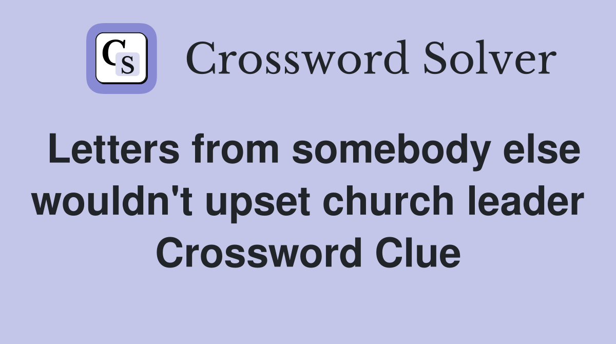 Letters from somebody else wouldn't upset church leader Crossword Clue