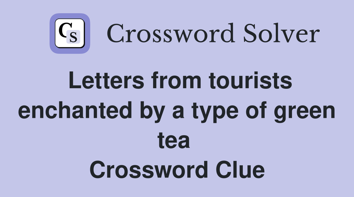 Letters from tourists enchanted by a type of green tea  Crossword Clue