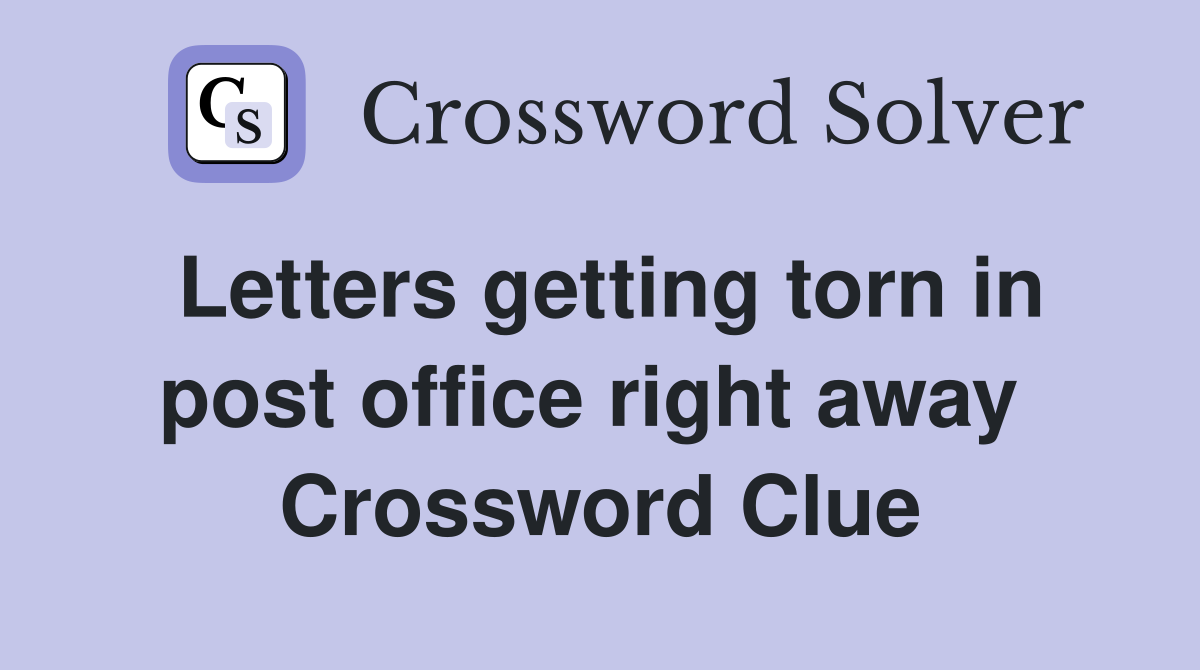 Letters getting torn in post office right away  Crossword Clue