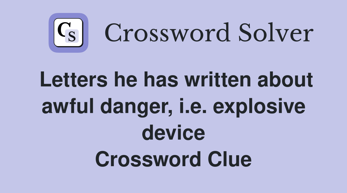Letters he has written about awful danger, i.e. explosive device Crossword Clue