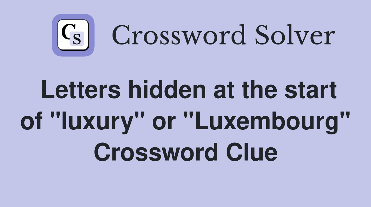 Letters hidden at the start of "luxury" or "Luxembourg" Crossword Clue